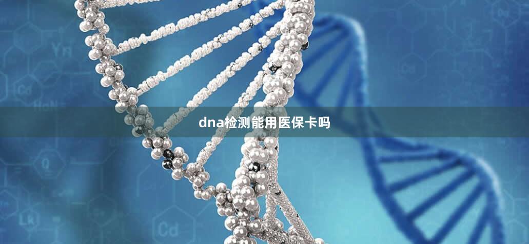 dna检测能用医保卡吗