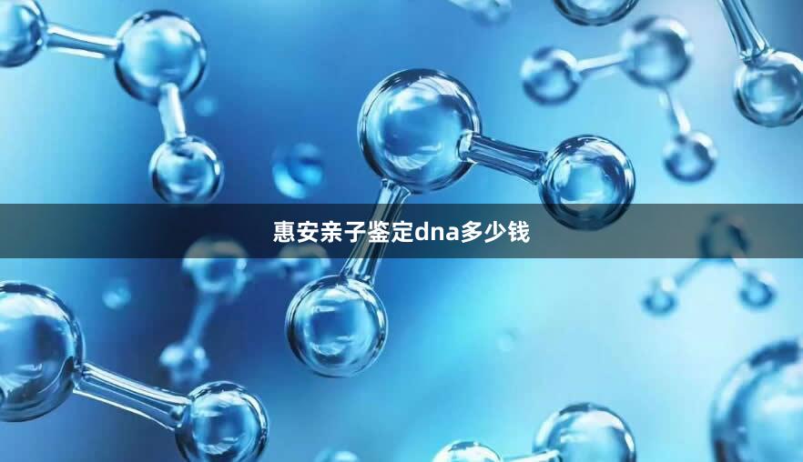 惠安亲子鉴定dna多少钱