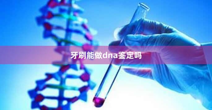 牙刷能做dna鉴定吗