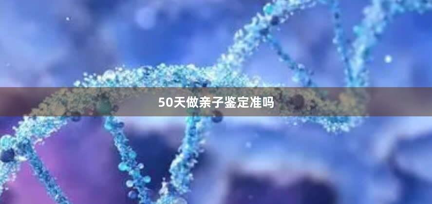 50天做亲子鉴定准吗