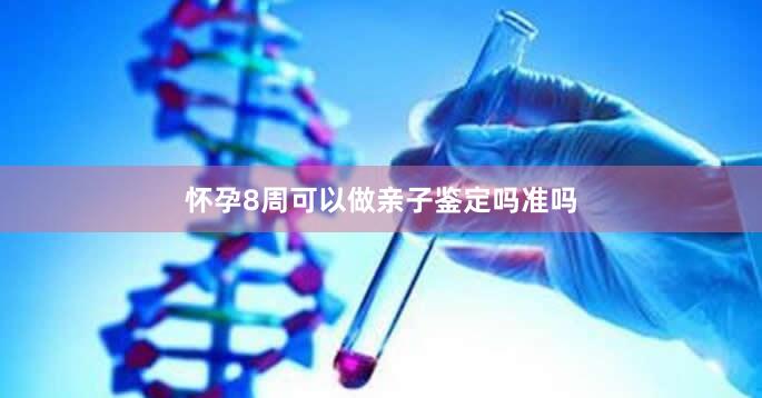 怀孕8周可以做亲子鉴定吗准吗