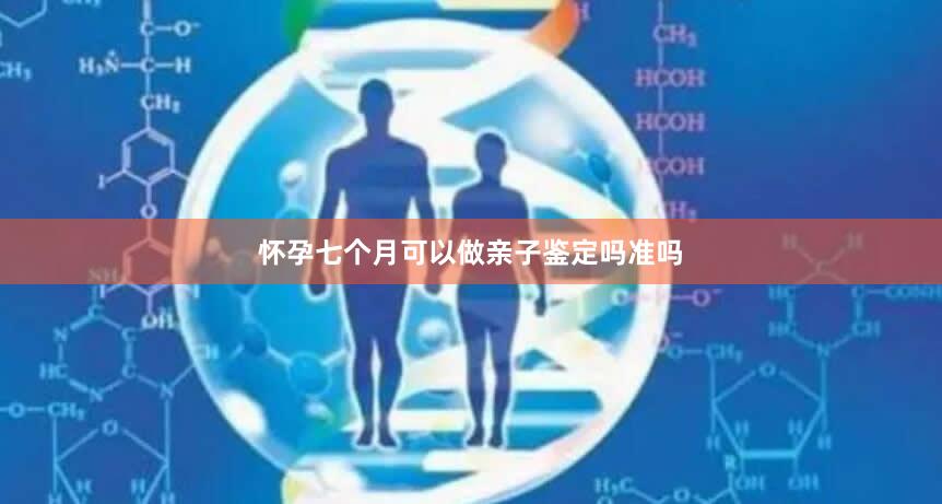 怀孕七个月可以做亲子鉴定吗准吗