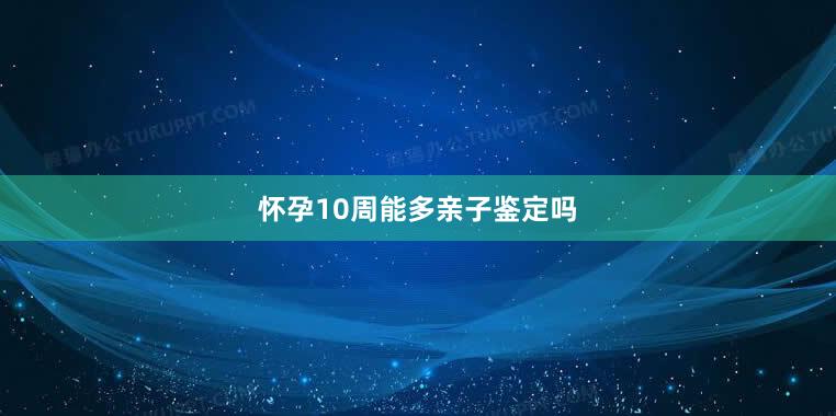 怀孕10周能多亲子鉴定吗