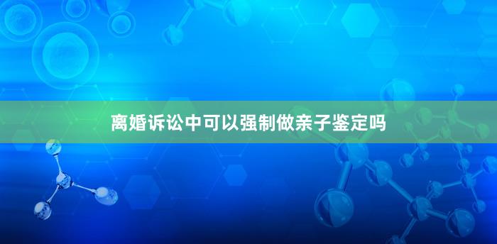 离婚诉讼中可以强制做亲子鉴定吗