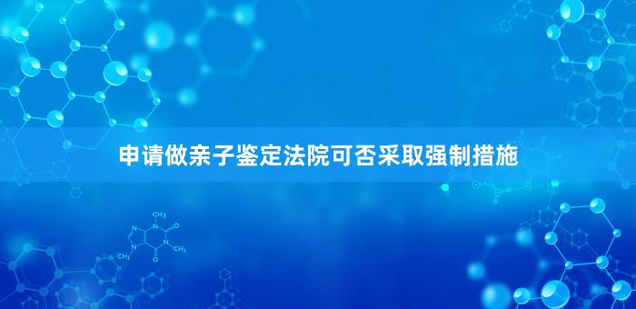 申请做亲子鉴定法院可否采取强制措施