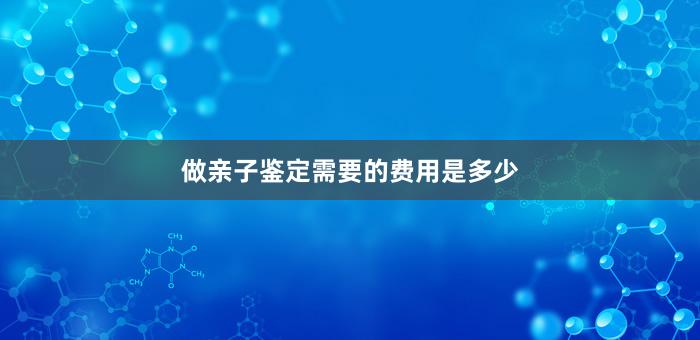 做亲子鉴定需要的费用是多少