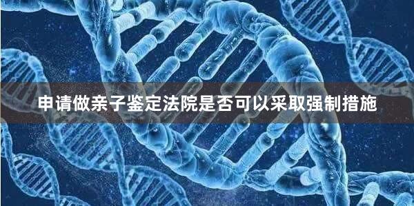 申请做亲子鉴定法院是否可以采取强制措施