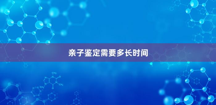 亲子鉴定需要多长时间