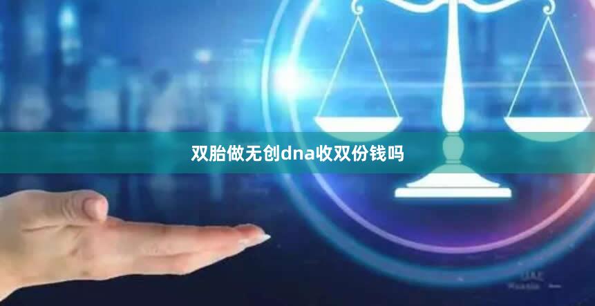 双胎做无创dna收双份钱吗