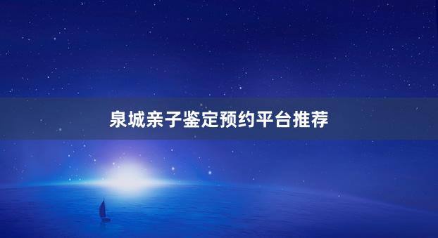 泉城亲子鉴定预约平台推荐