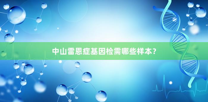 中山雷恩症基因检需哪些样本？