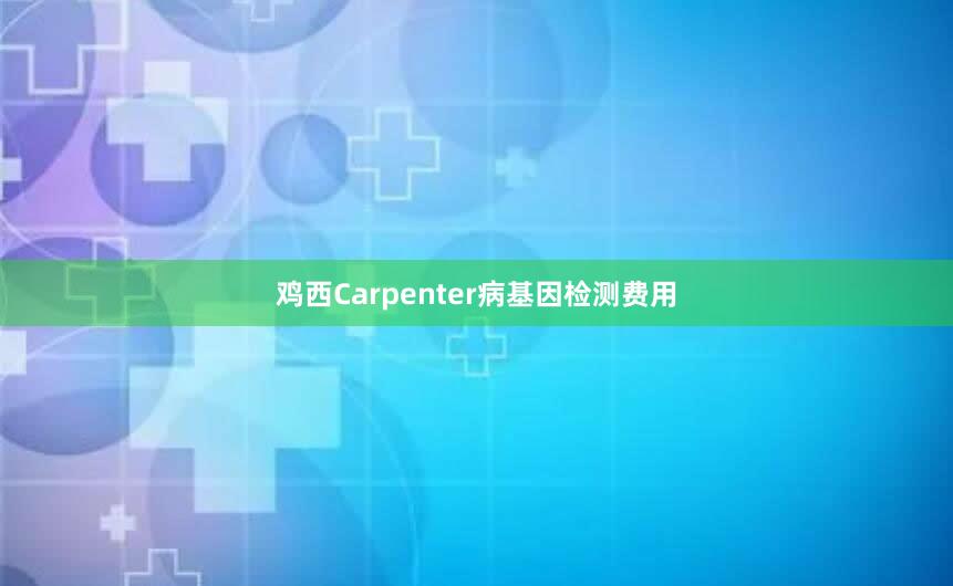 鸡西Carpenter病基因检测费用