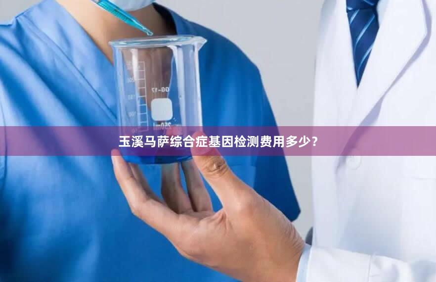 玉溪马萨综合症基因检测费用多少？