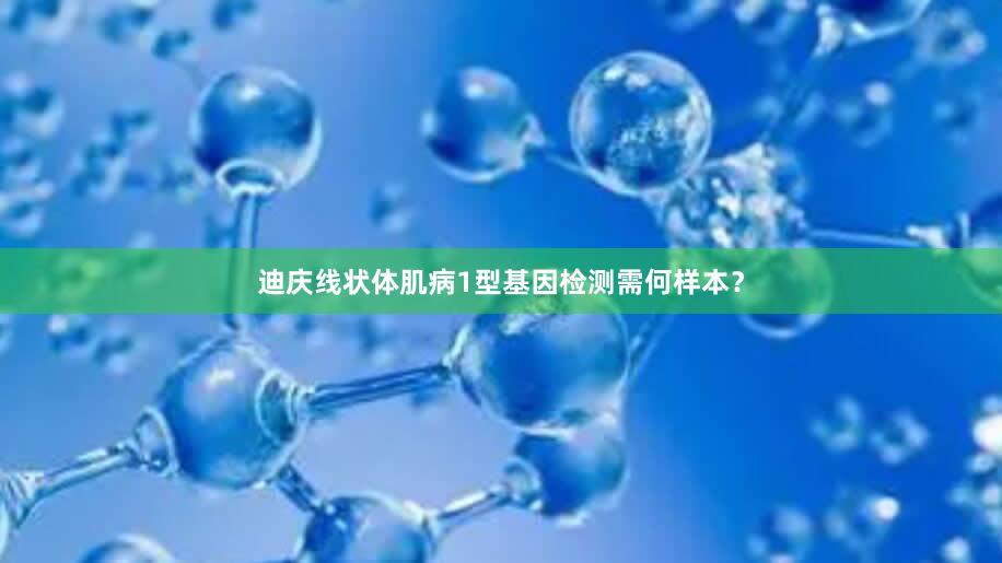 迪庆线状体肌病1型基因检测需何样本？