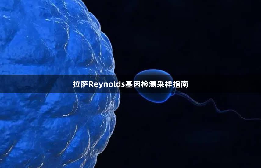 拉萨Reynolds基因检测采样指南