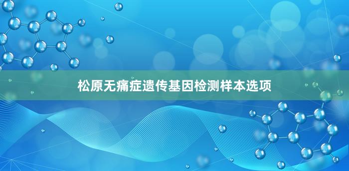 松原无痛症遗传基因检测样本选项