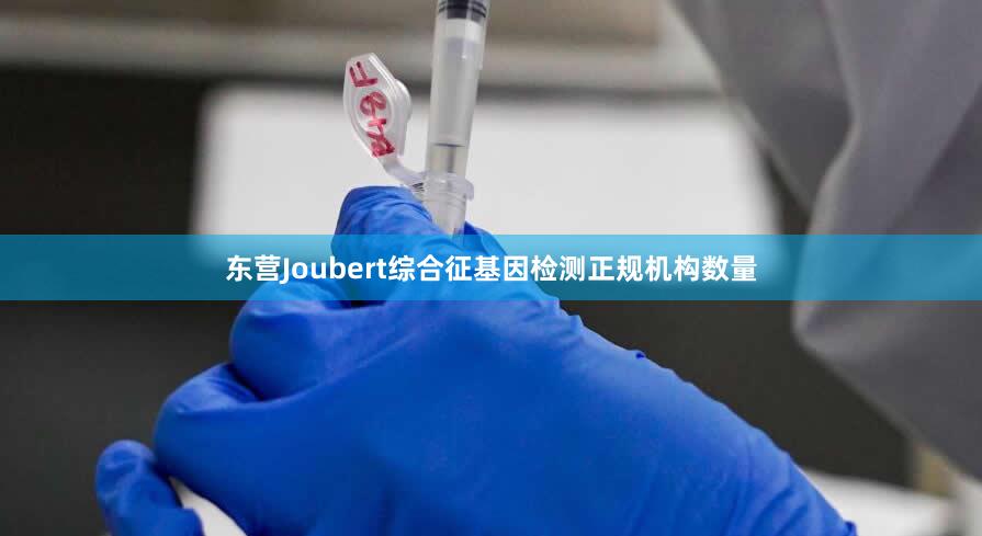 东营Joubert综合征基因检测正规机构数量