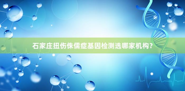 石家庄扭伤侏儒症基因检测选哪家机构？