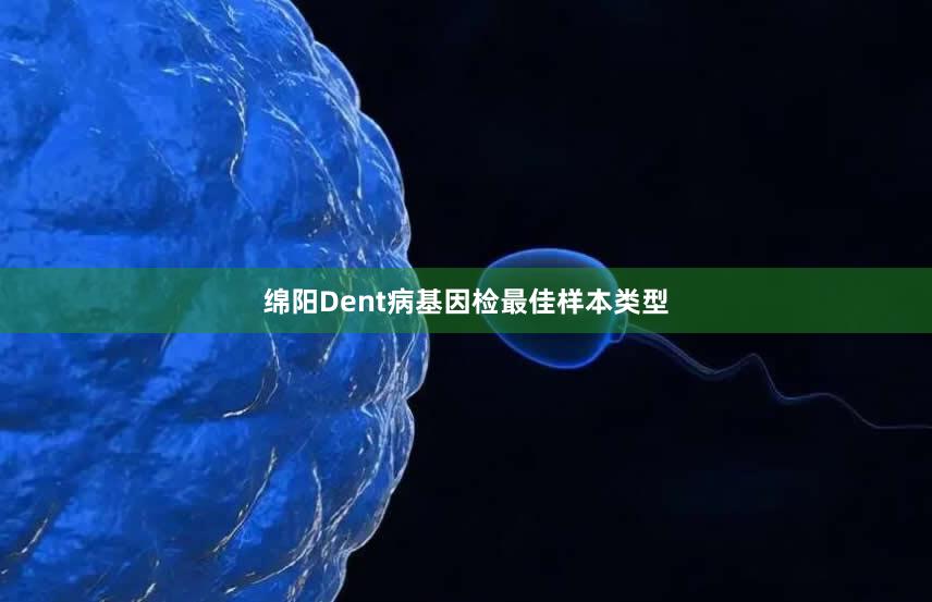 绵阳Dent病基因检最佳样本类型