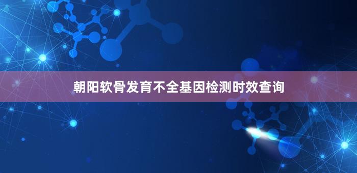 朝阳软骨发育不全基因检测时效查询