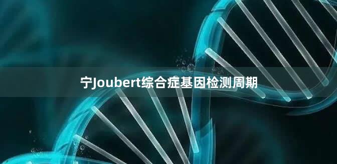 宁Joubert综合症基因检测周期