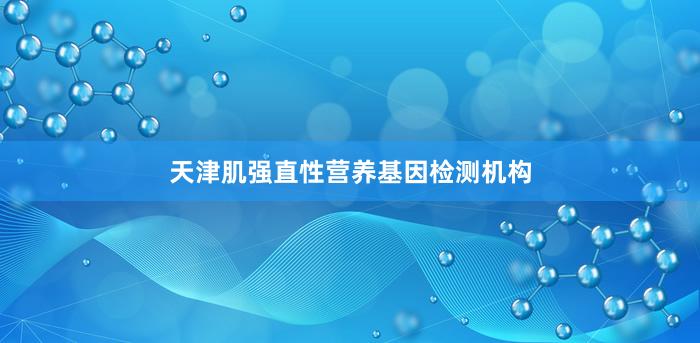 天津肌强直性营养基因检测机构