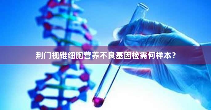 荆门视锥细胞营养不良基因检需何样本？