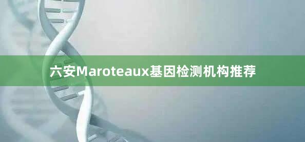 六安Maroteaux基因检测机构推荐