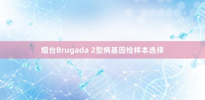 烟台Brugada 2型病基因检样本选择