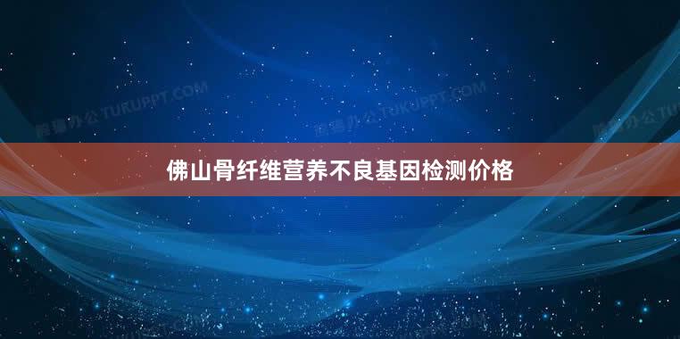 佛山骨纤维营养不良基因检测价格