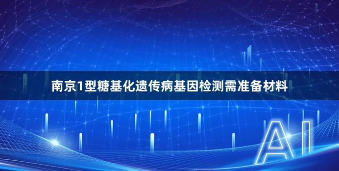 南京1型糖基化遗传病基因检测需准备材料