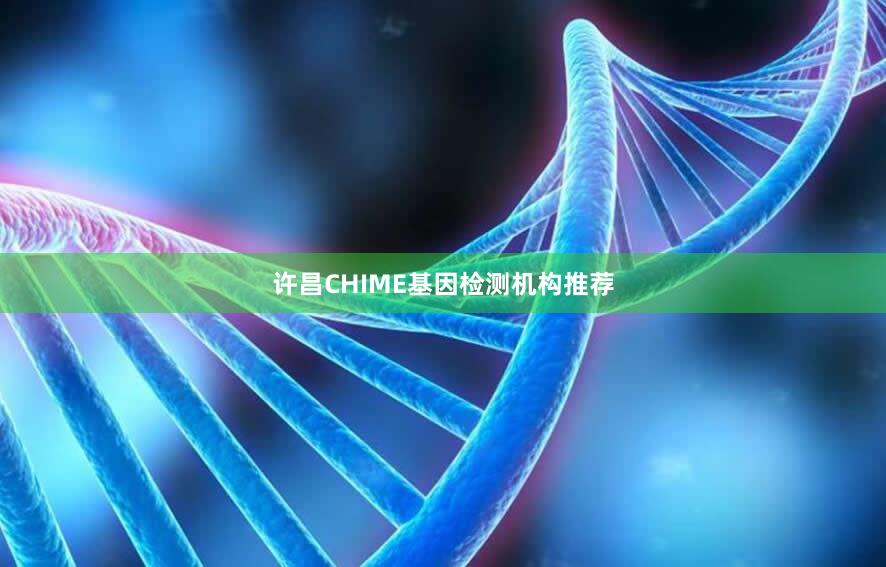 许昌CHIME基因检测机构推荐