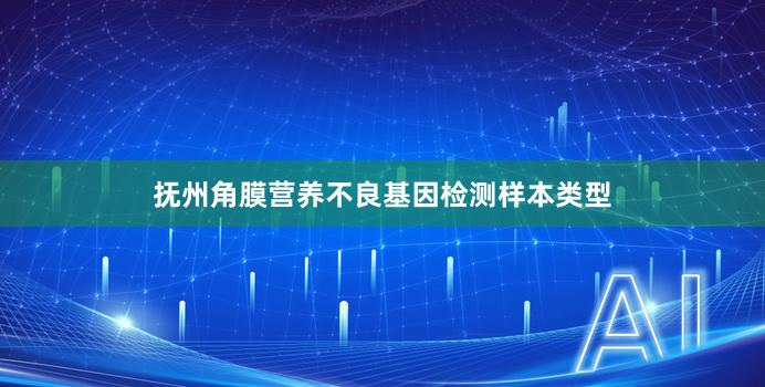 抚州角膜营养不良基因检测样本类型