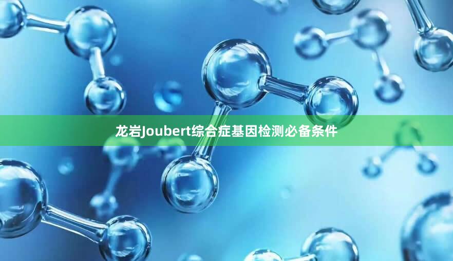 龙岩Joubert综合症基因检测必备条件