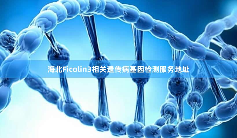 海北Ficolin3相关遗传病基因检测服务地址