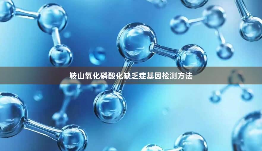 鞍山氧化磷酸化缺乏症基因检测方法