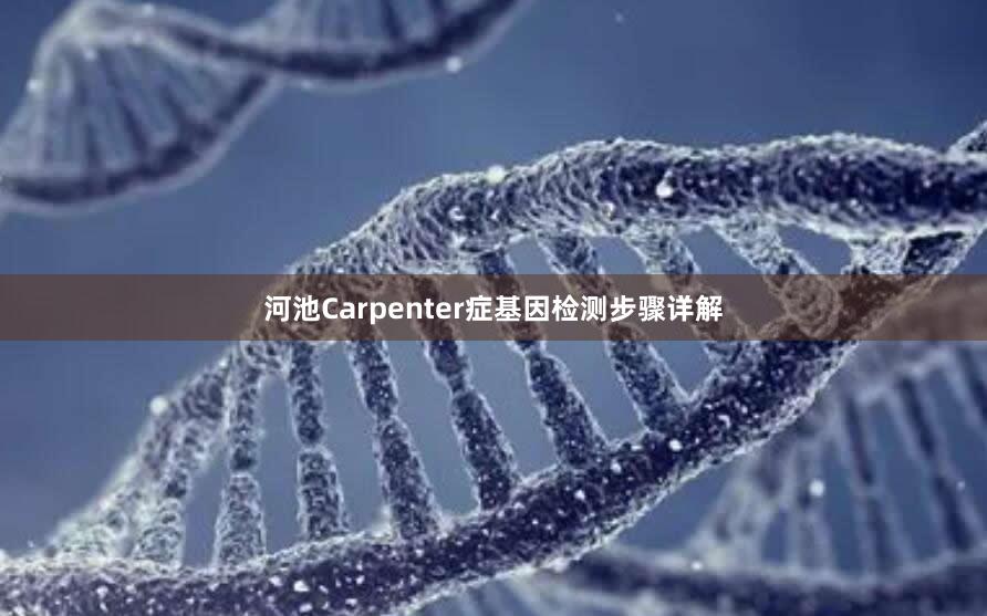 河池Carpenter症基因检测步骤详解