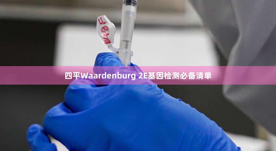 四平Waardenburg 2E基因检测必备清单