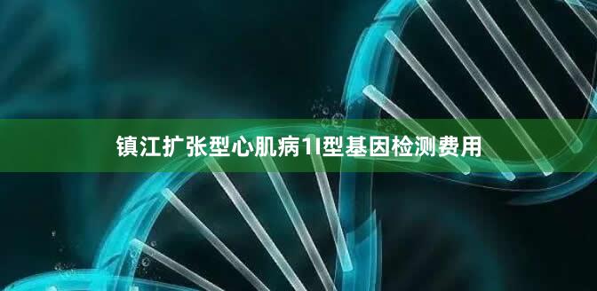 镇江扩张型心肌病1I型基因检测费用