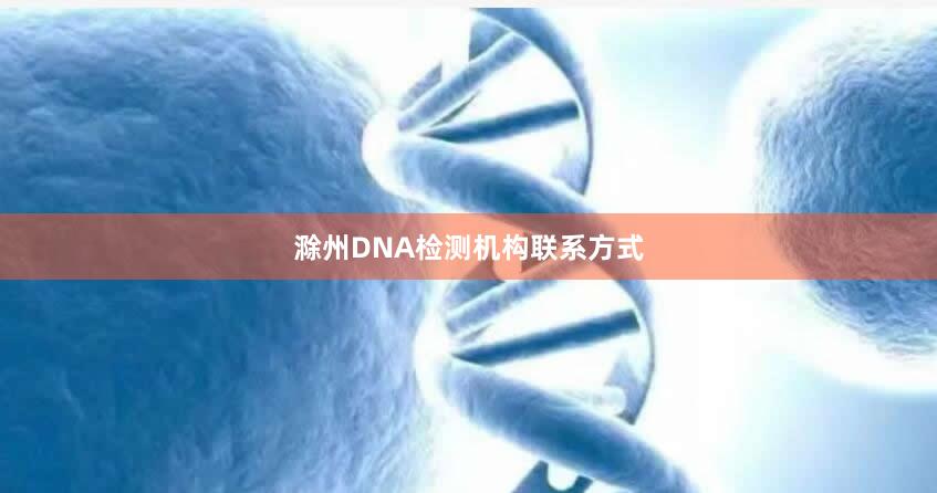 滁州DNA检测机构联系方式