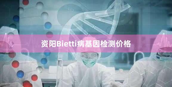 资阳Bietti病基因检测价格