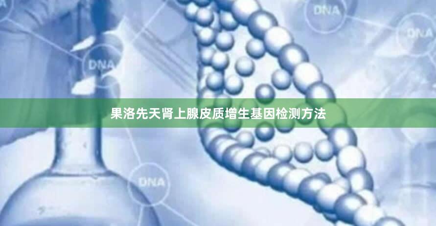 果洛先天肾上腺皮质增生基因检测方法