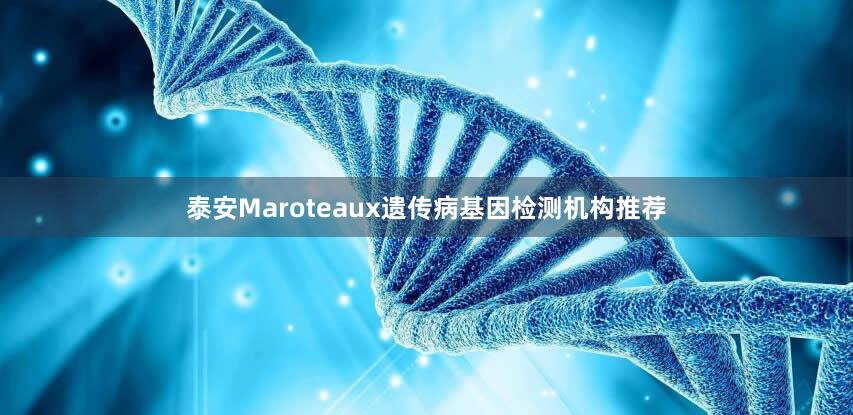 泰安Maroteaux遗传病基因检测机构推荐