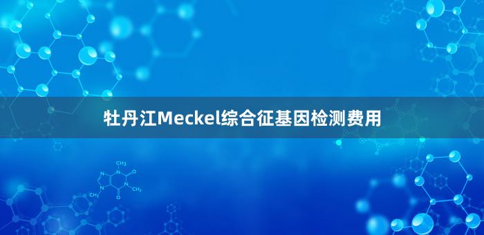 牡丹江Meckel综合征基因检测费用