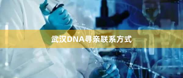 武汉DNA寻亲联系方式