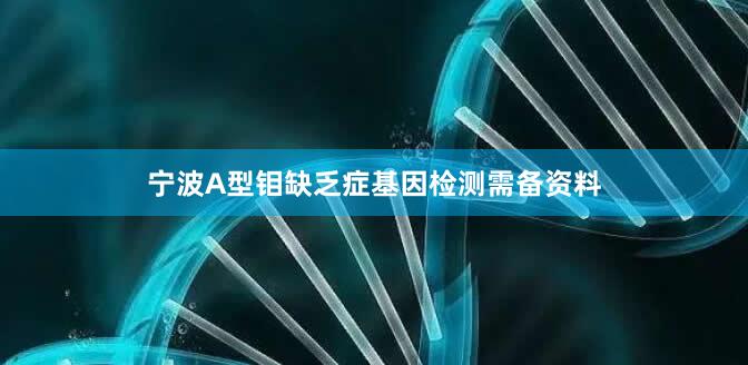 宁波A型钼缺乏症基因检测需备资料