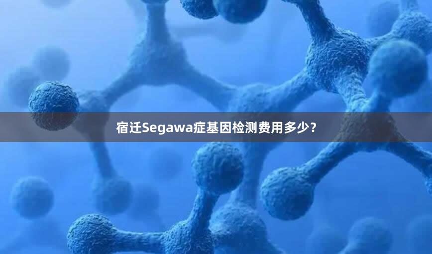 宿迁Segawa症基因检测费用多少？