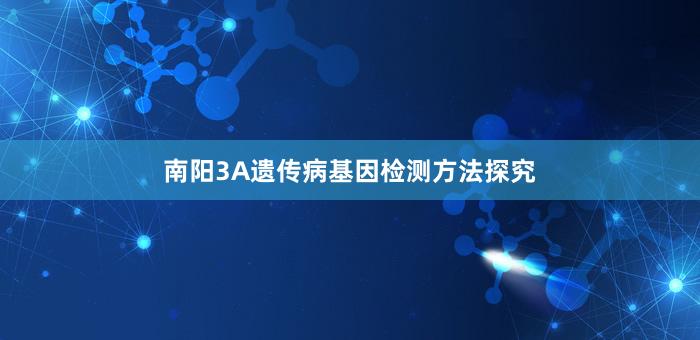 南阳3A遗传病基因检测方法探究