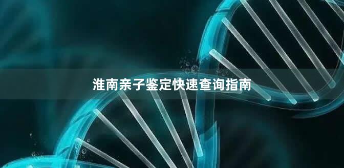 淮南亲子鉴定快速查询指南