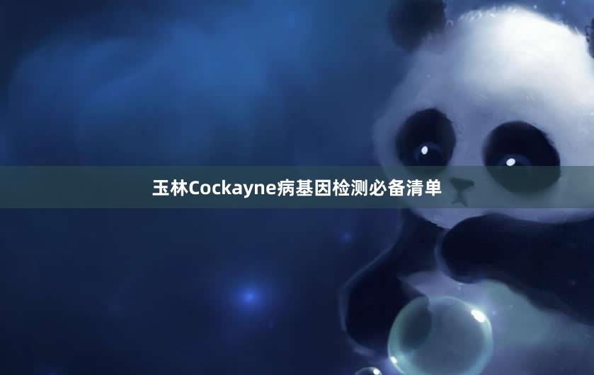 玉林Cockayne病基因检测必备清单